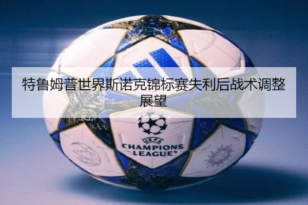 特鲁姆普世界斯诺克锦标赛失利后战术调整展望